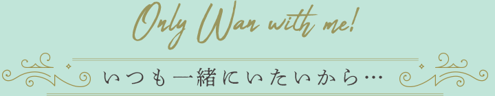 いつも一緒にいたいから